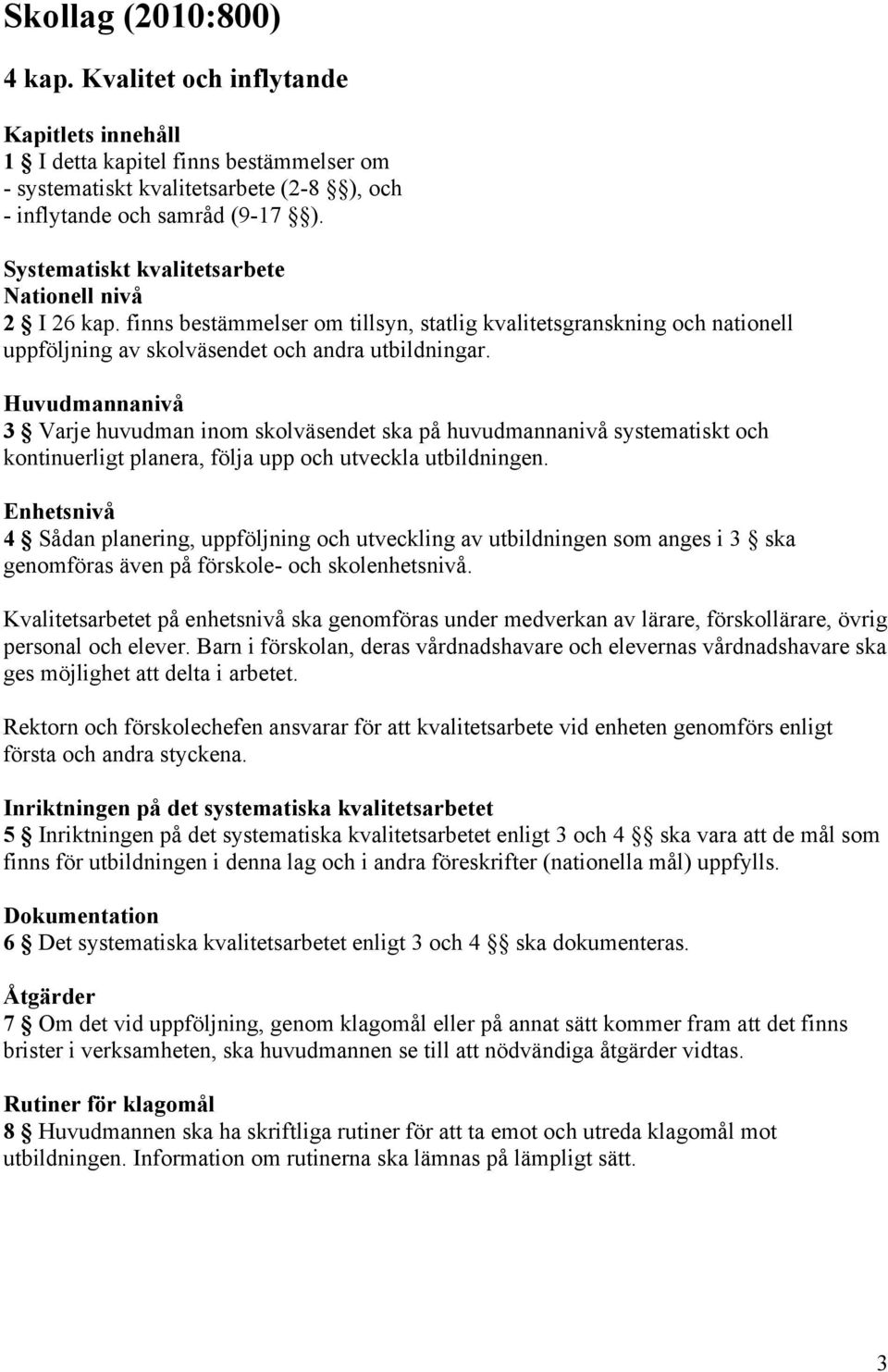 Huvudmannanivå 3 Varje huvudman inom skolväsendet ska på huvudmannanivå systematiskt och kontinuerligt planera, följa upp och utveckla utbildningen.