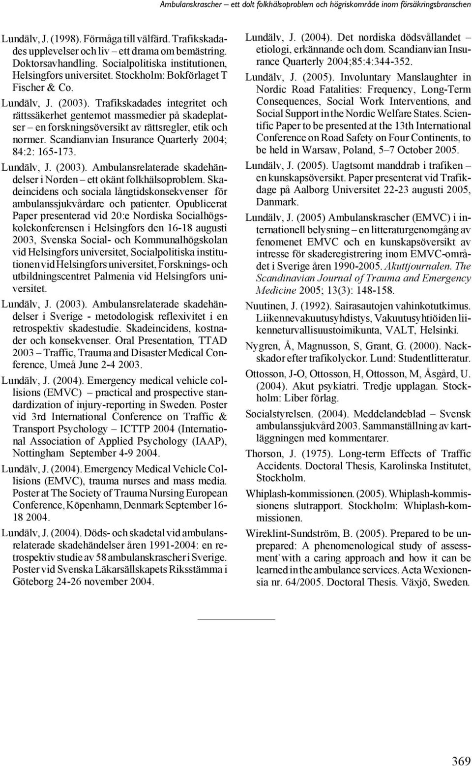 Scandianvian Insurance Quarterly 2004; 84:2: 165-173. Lundälv, J. (2003). Ambulansrelaterade skadehändelser i Norden ett okänt folkhälsoproblem.