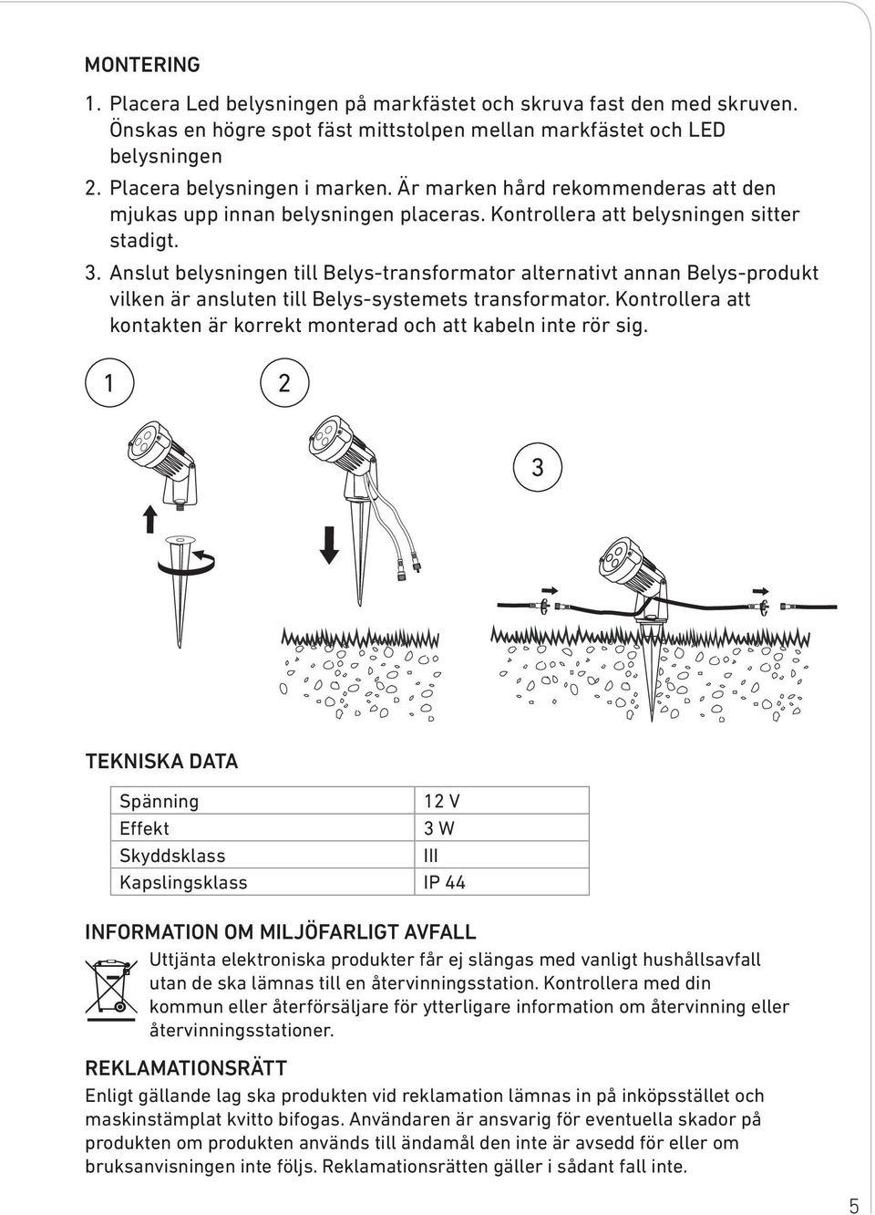 Anslut belysningen till Belys-transformator alternativt annan Belys-produkt vilken är ansluten till Belys-systemets transformator.