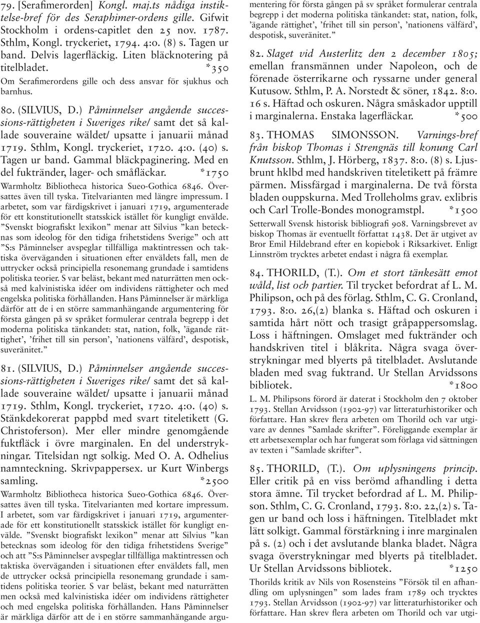 ) Påminnelser angående successions-rättigheten i Sweriges rike/ samt det så kallade souveraine wäldet/ upsatte i januarii månad 1719. Sthlm, Kongl. tryckeriet, 1720. 4:o. (40) s. Tagen ur band.