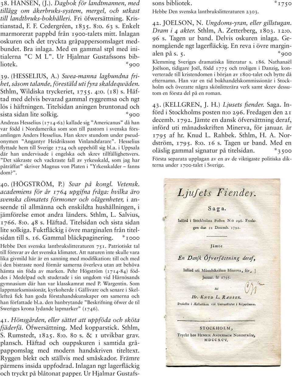 *900 39. (HESSELIUS, A.) Swea-manna lagbundna frihet, såsom talande, förestäld uti fyra skaldeqwäden. Sthlm, Wildiska tryckeriet, 1755. 4:o. (18) s.