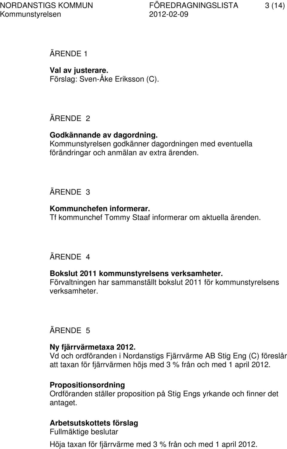 ÄRENDE 4 Bokslut 2011 kommunstyrelsens verksamheter. Förvaltningen har sammanställt bokslut 2011 för kommunstyrelsens verksamheter. ÄRENDE 5 Ny fjärrvärmetaxa 2012.