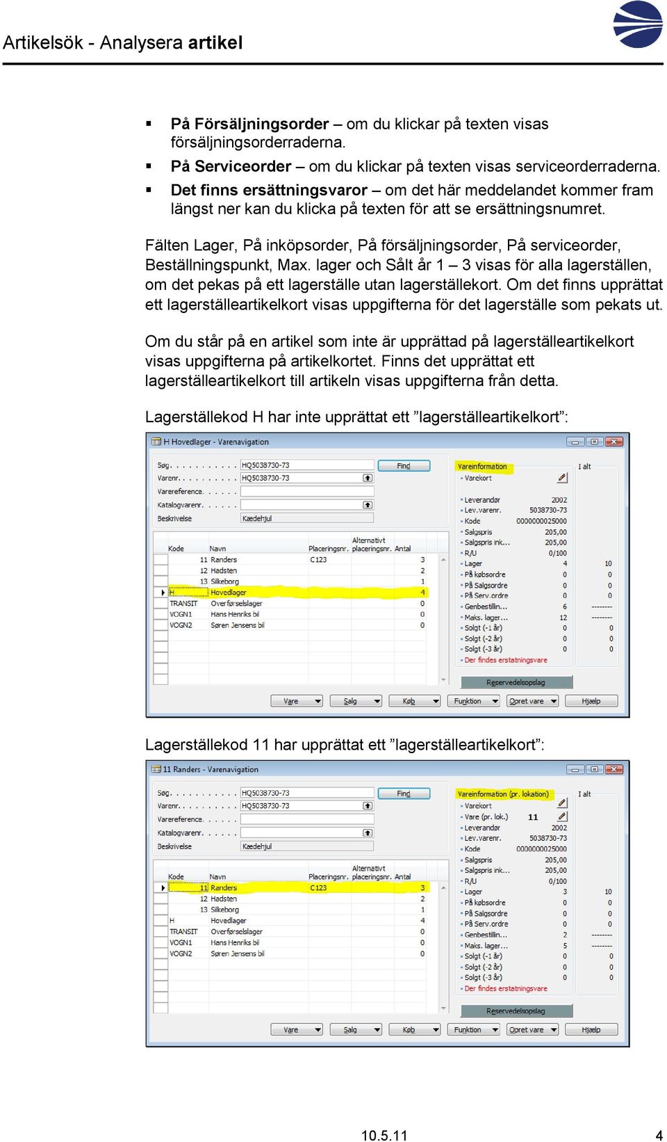 Fälten Lager, På inköpsorder, På försäljningsorder, På serviceorder, Beställningspunkt, Max. lager och Sålt år 1 3 visas för alla lagerställen, om det pekas på ett lagerställe utan lagerställekort.