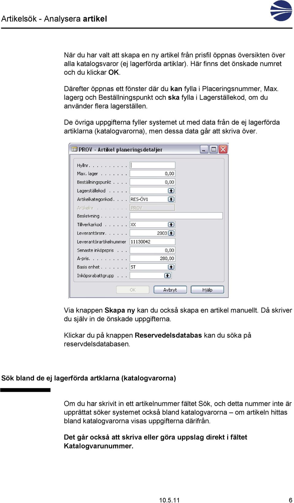 De övriga uppgifterna fyller systemet ut med data från de ej lagerförda artiklarna (katalogvarorna), men dessa data går att skriva över. Via knappen Skapa ny kan du också skapa en artikel manuellt.