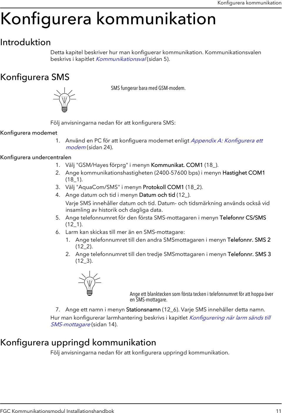 Använd en PC för att konfiguera modemet enligt Appendix A: Konfigurera ett modem (sidan 24). Konfigurera undercentralen 1. Välj "GSM/Hayes förprg" i menyn Kommunikat. COM1 (18_). 2. Ange kommunikationshastigheten (2400-57600 bps) i menyn Hastighet COM1 (18_1).