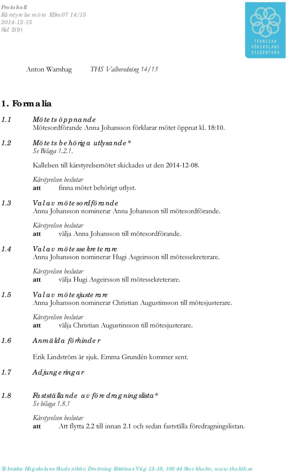 att välja Hugi Asgeirsson till mötessekreterare. 1.5 Val av mötesjusterare Anna Johansson nominerar Christian Augustinsson till mötesjusterare. att välja Christian Augustinsson till mötesjusterare. 1.6 Anmälda förhinder Erik Lindström är sjuk.