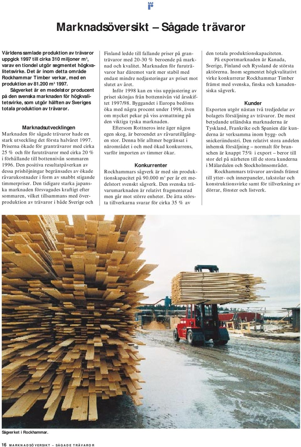 Sågverket är en medelstor producent på den svenska marknaden för högkvalitetsvirke, som utgör hälften av Sveriges totala produktion av trävaror.