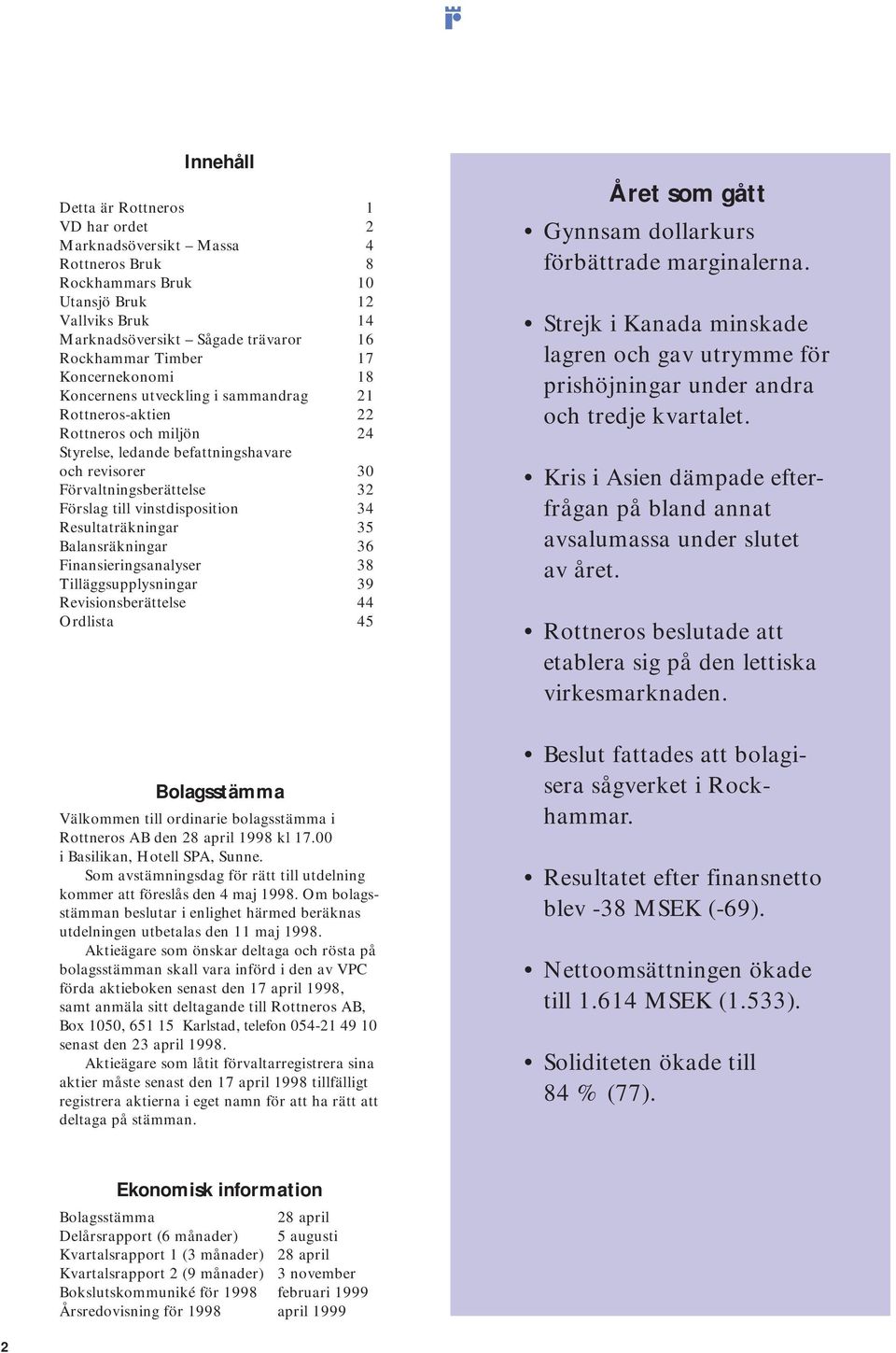 vinstdisposition 34 Resultaträkningar 35 Balansräkningar 36 Finansieringsanalyser 38 Tilläggsupplysningar 39 Revisionsberättelse 44 Ordlista 45 Bolagsstämma Välkommen till ordinarie bolagsstämma i