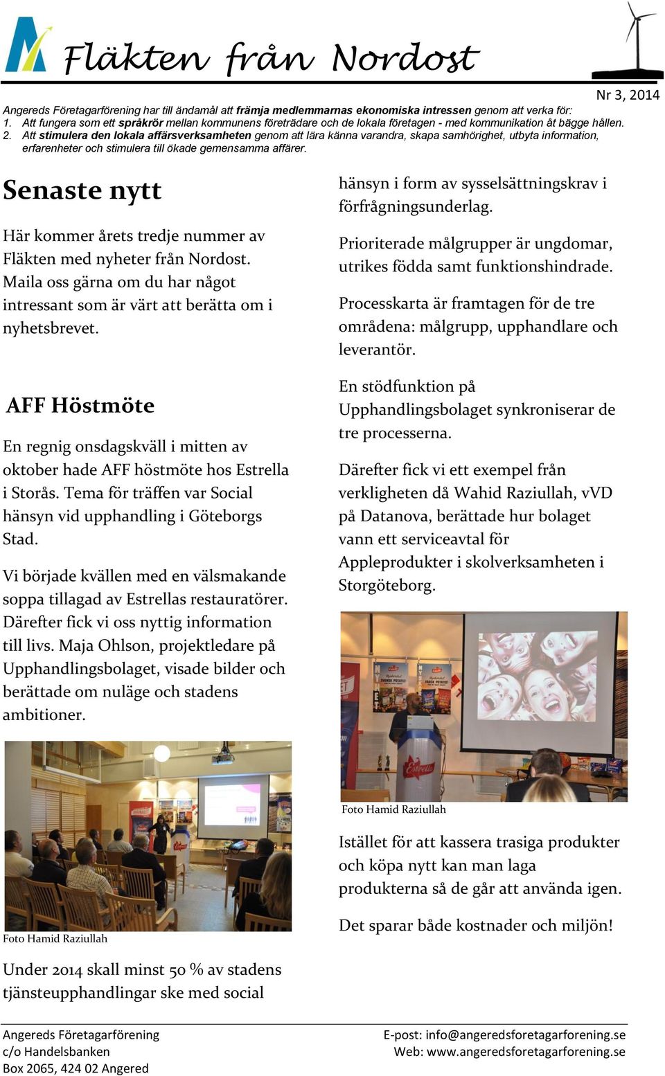 Att stimulera den lokala affärsverksamheten genom att lära känna varandra, skapa samhörighet, utbyta information, erfarenheter och stimulera till ökade gemensamma affärer.