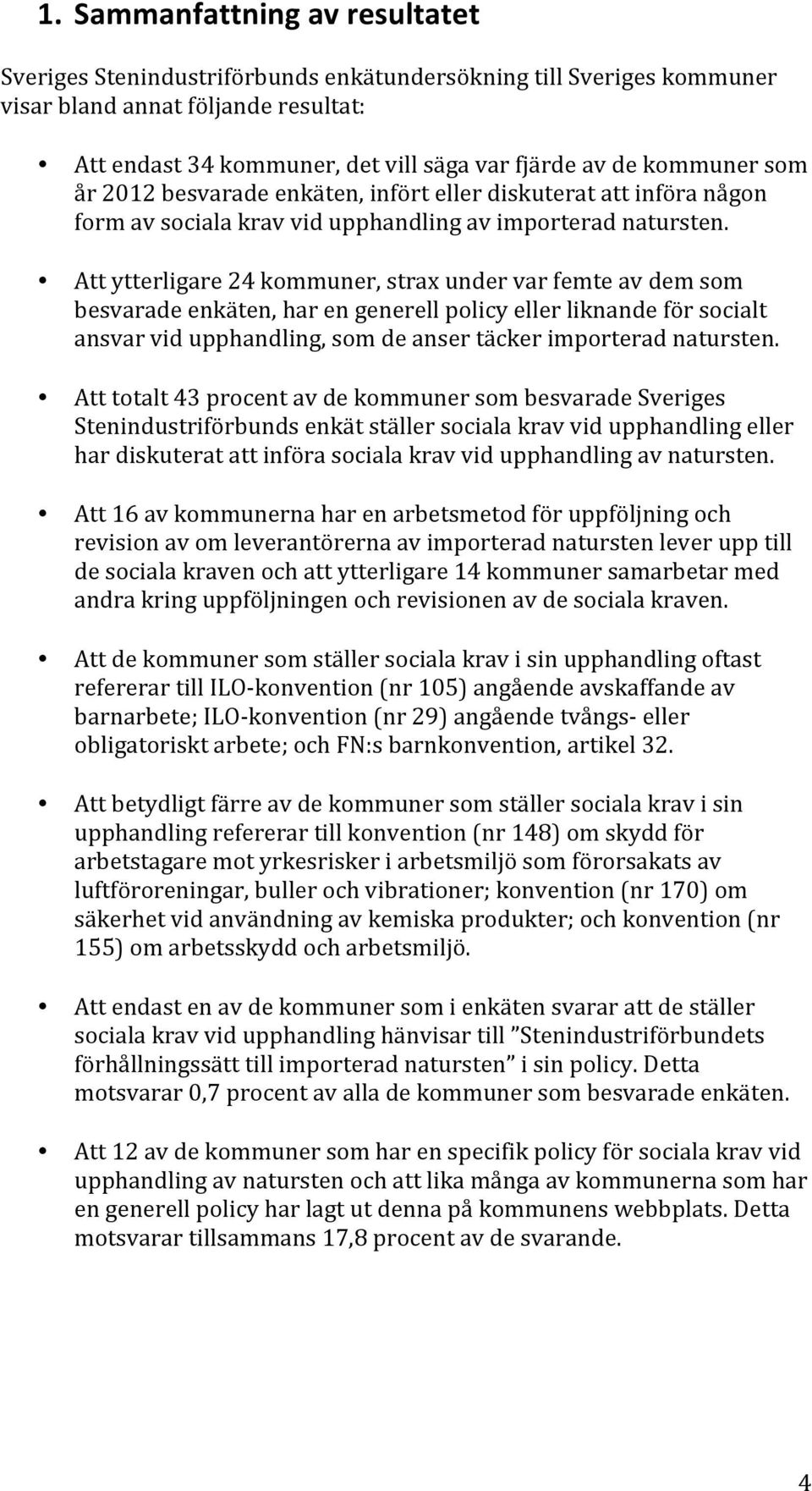 Att ytterligare 24 kommuner, strax under var femte av dem som besvarade enkäten, har en generell policy eller liknande för socialt ansvar vid upphandling, som de anser täcker importerad natursten.