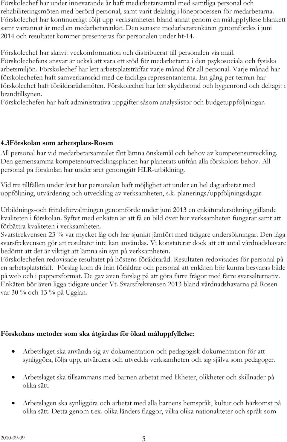 Den senaste medarbetarenkäten genomfördes i juni 2014 och resultatet kommer presenteras för personalen under ht-14. Förskolechef har skrivit veckoinformation och distribuerat till personalen via mail.