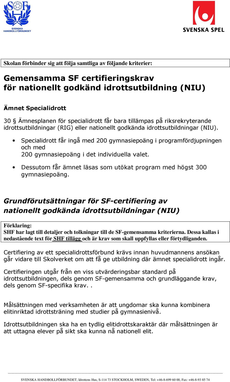 Specialidrott får ingå med 200 gymnasiepoäng i programfördjupningen och med 200 gymnasiepoäng i det individuella valet. Dessutom får ämnet läsas som utökat program med högst 300 gymnasiepoäng.