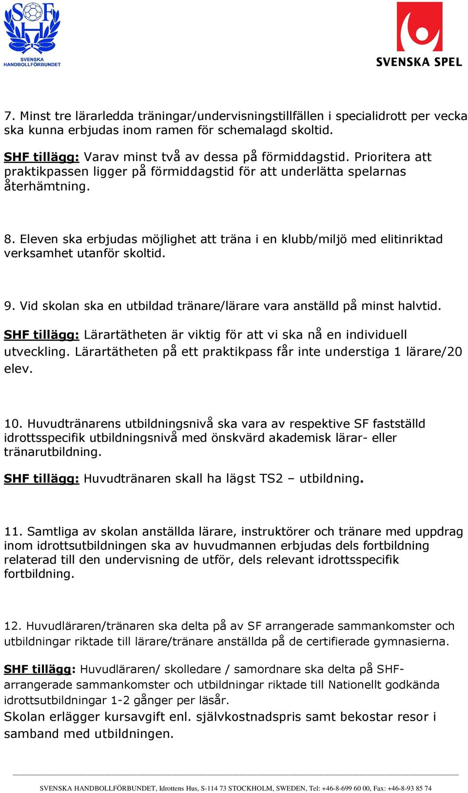 9. Vid skolan ska en utbildad tränare/lärare vara anställd på minst halvtid. SHF tillägg: Lärartätheten är viktig för att vi ska nå en individuell utveckling.