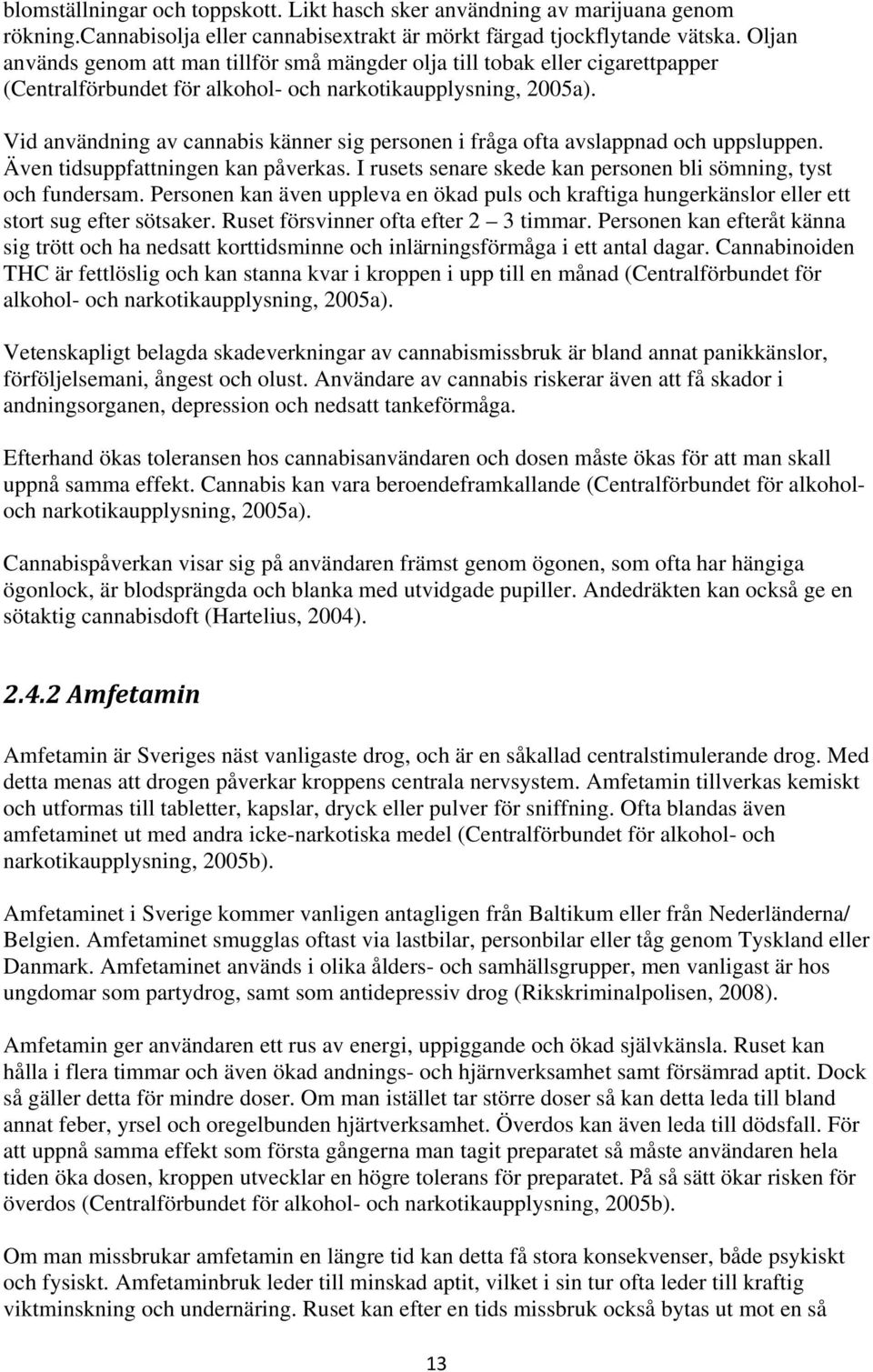 Vid användning av cannabis känner sig personen i fråga ofta avslappnad och uppsluppen. Även tidsuppfattningen kan påverkas. I rusets senare skede kan personen bli sömning, tyst och fundersam.