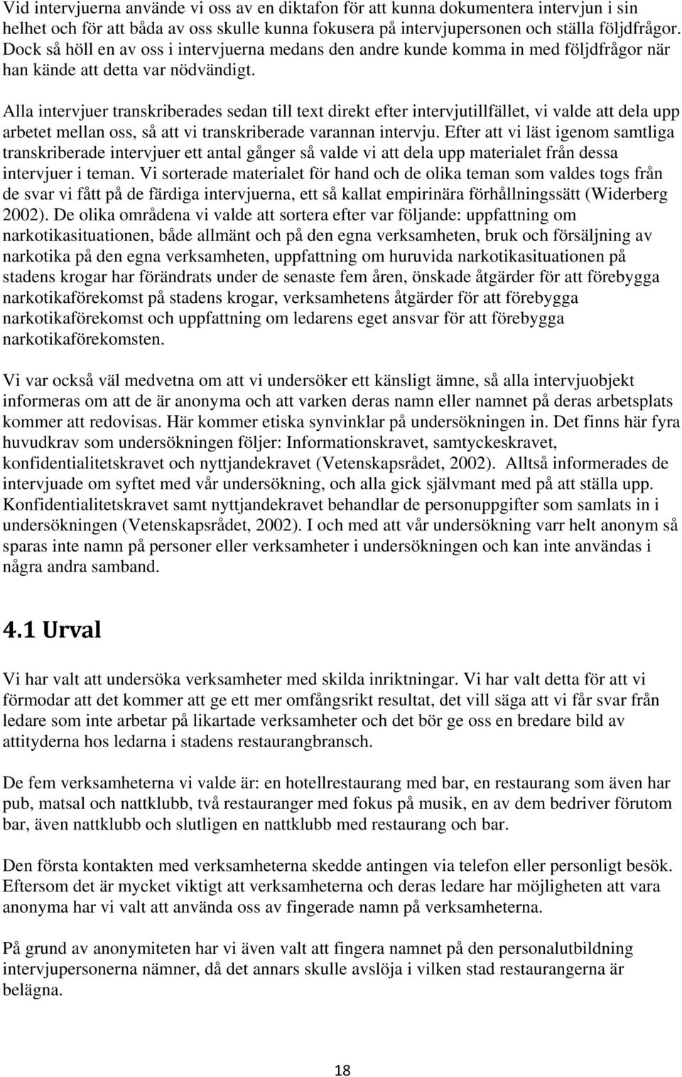 Alla intervjuer transkriberades sedan till text direkt efter intervjutillfället, vi valde att dela upp arbetet mellan oss, så att vi transkriberade varannan intervju.