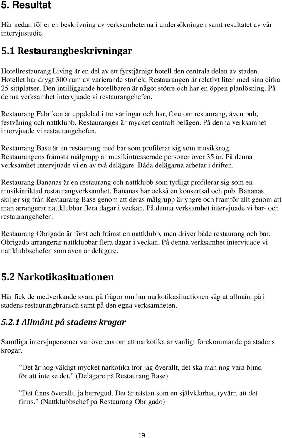 Restaurangen är relativt liten med sina cirka 25 sittplatser. Den intilliggande hotellbaren är något större och har en öppen planlösning. På denna verksamhet intervjuade vi restaurangchefen.