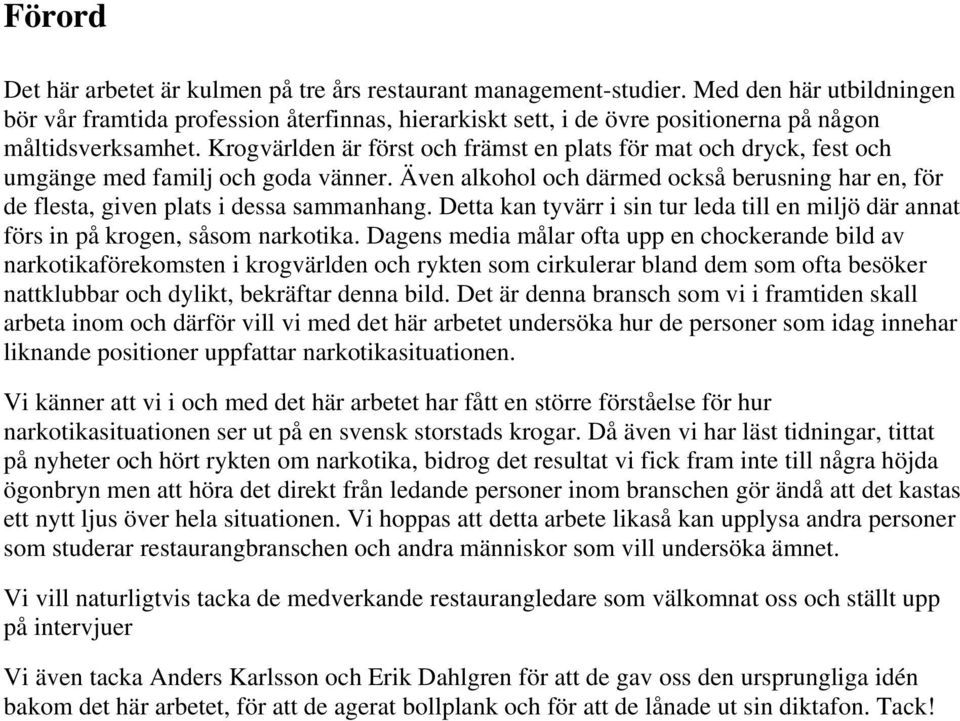 Krogvärlden är först och främst en plats för mat och dryck, fest och umgänge med familj och goda vänner. Även alkohol och därmed också berusning har en, för de flesta, given plats i dessa sammanhang.