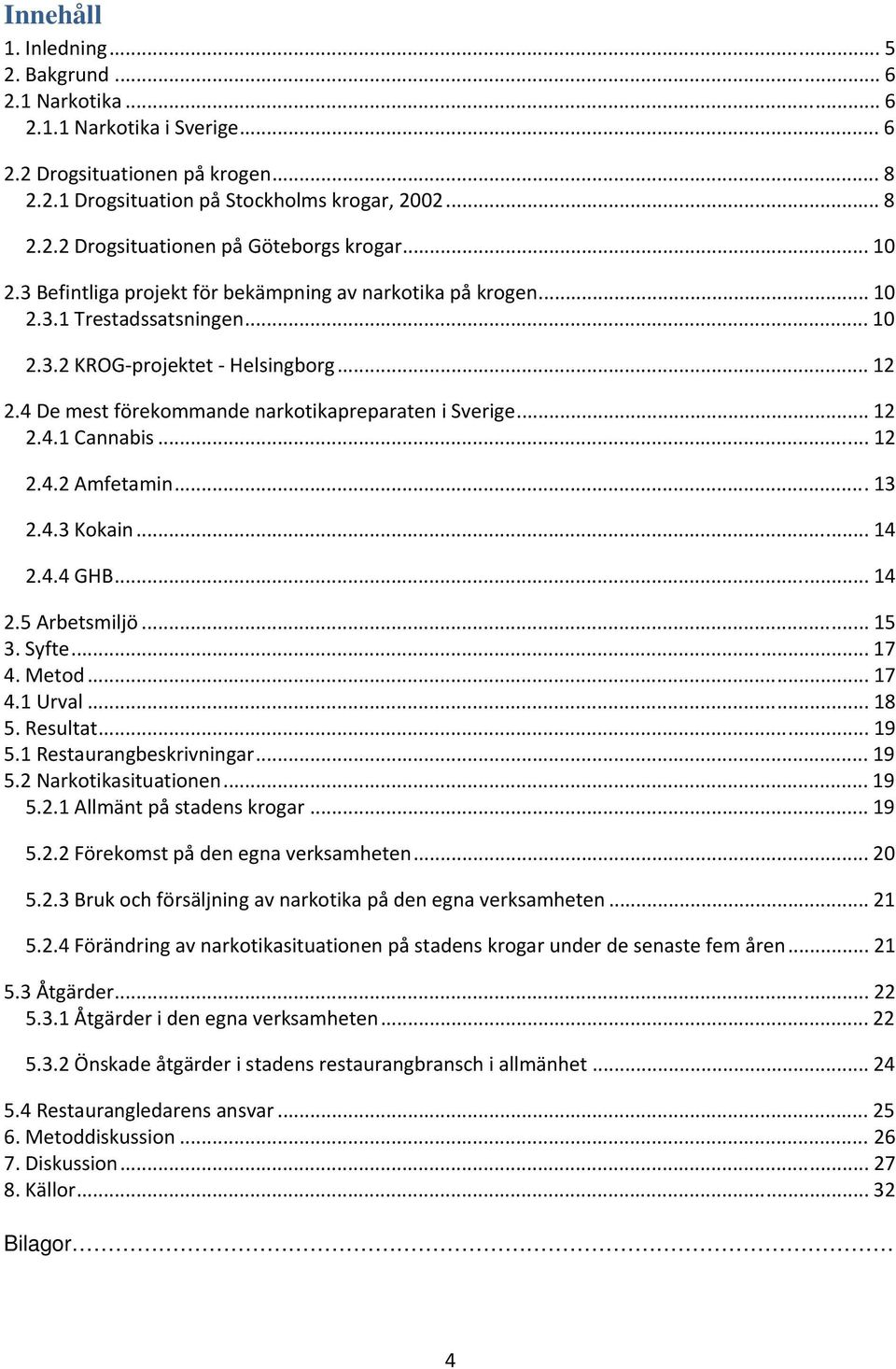 .. 12 2.4.1 Cannabis... 12 2.4.2 Amfetamin...13 2.4.3 Kokain... 14 2.4.4 GHB... 14 2.5 Arbetsmiljö... 15 3. Syfte... 17 4. Metod... 17 4.1 Urval... 18 5. Resultat... 19 5.1 Restaurangbeskrivningar.