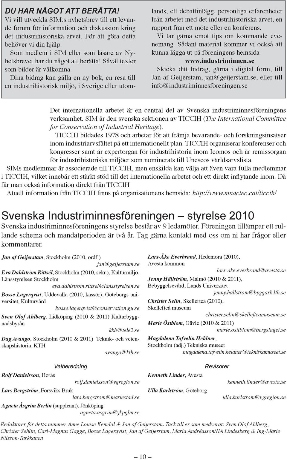 Dina bidrag kan gälla en ny bok, en resa till en industrihistorisk miljö, i Sverige eller utom- lands, ett debattinlägg, personliga erfarenheter från arbetet med det industrihistoriska arvet, en