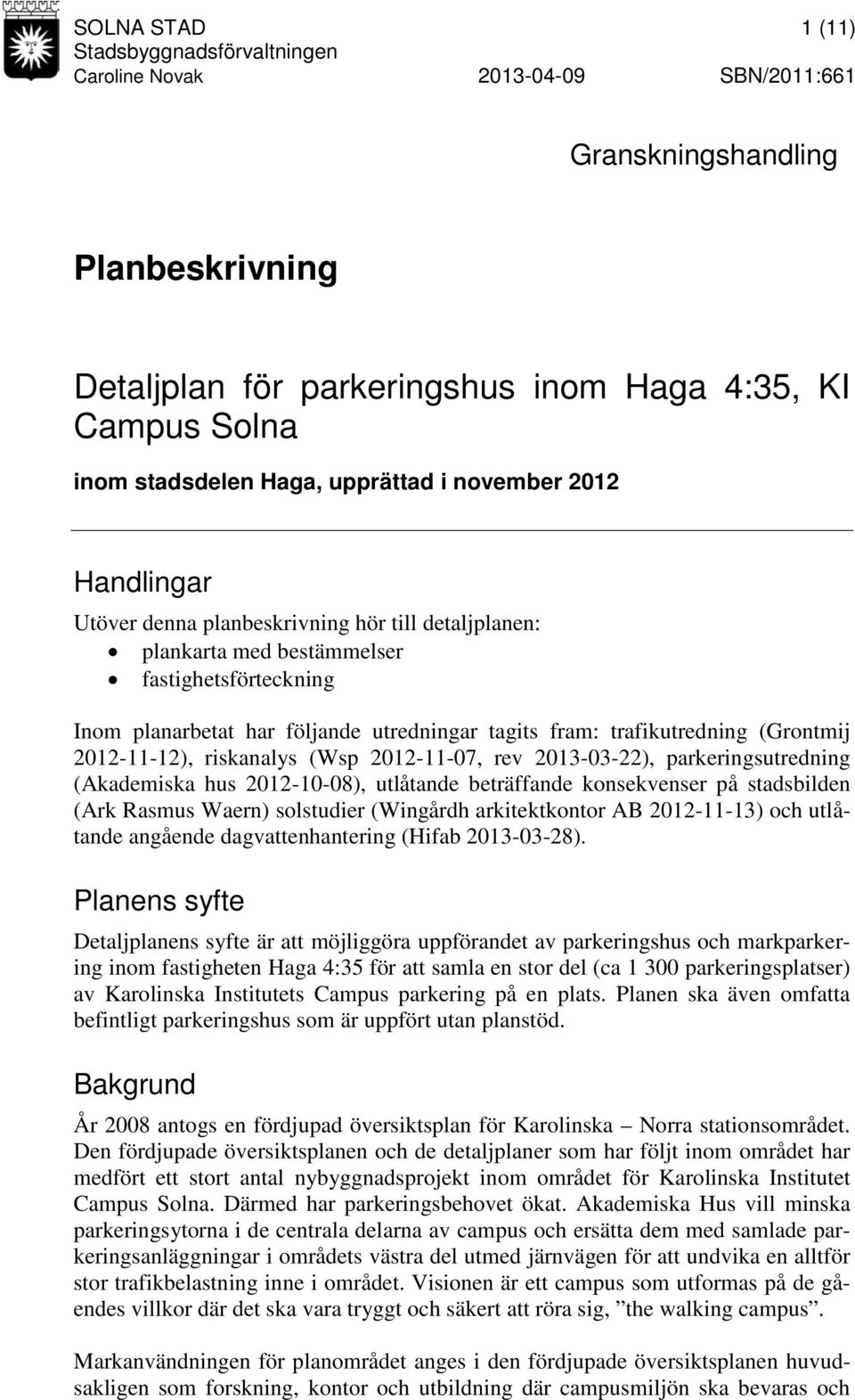 trafikutredning (Grontmij 2012-11-12), riskanalys (Wsp 2012-11-07, rev 2013-03-22), parkeringsutredning (Akademiska hus 2012-10-08), utlåtande beträffande konsekvenser på stadsbilden (Ark Rasmus