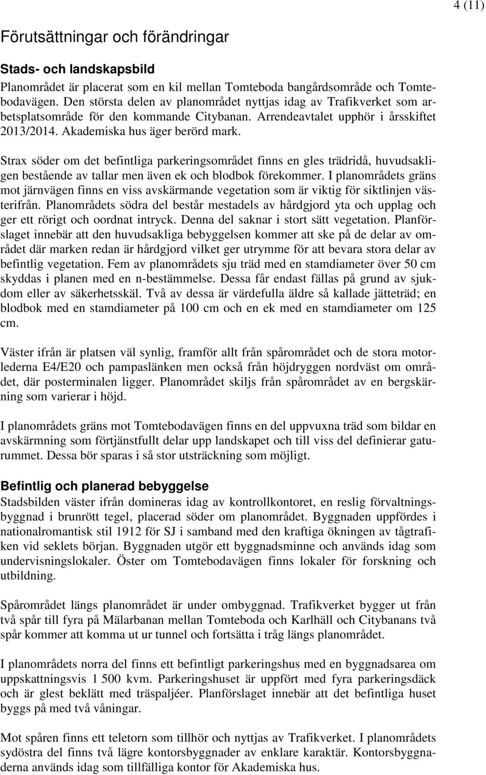 Strax söder om det befintliga parkeringsområdet finns en gles trädridå, huvudsakligen bestående av tallar men även ek och blodbok förekommer.