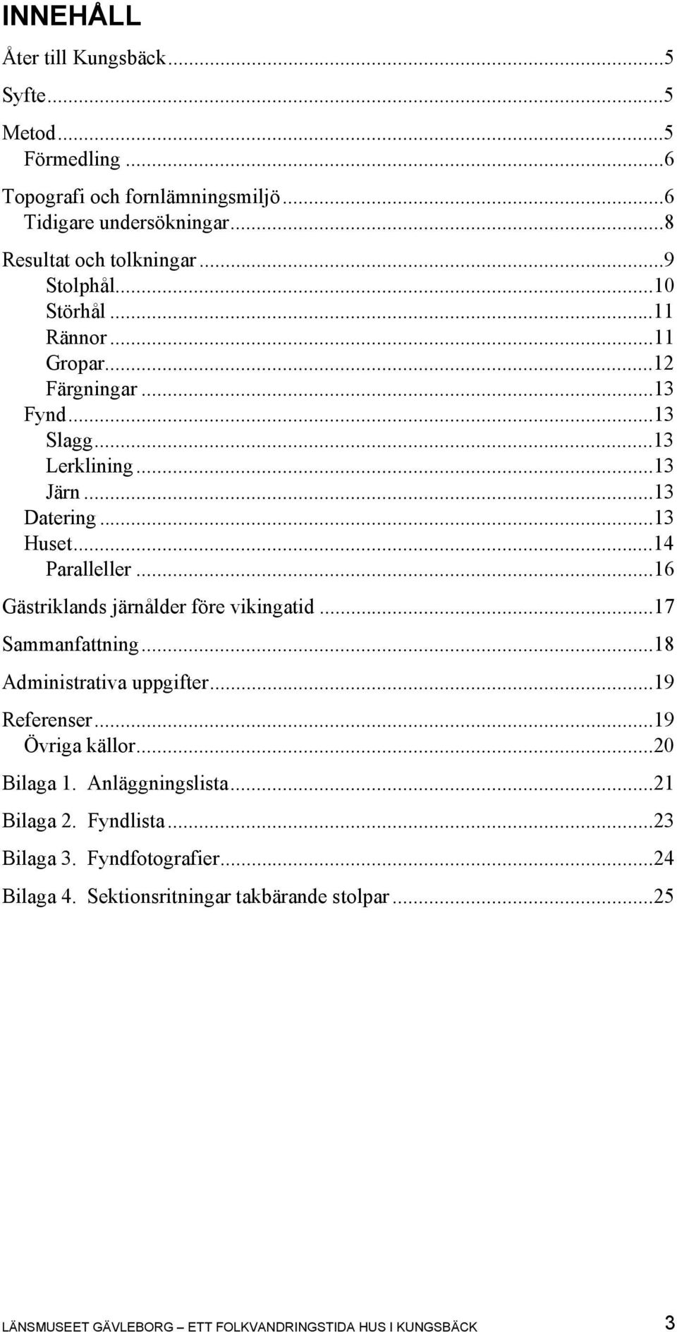 ..16 Gästriklands järnålder före vikingatid...17 Sammanfattning...18 Administrativa uppgifter...19 Referenser...19 Övriga källor...20 Bilaga 1. Anläggningslista.