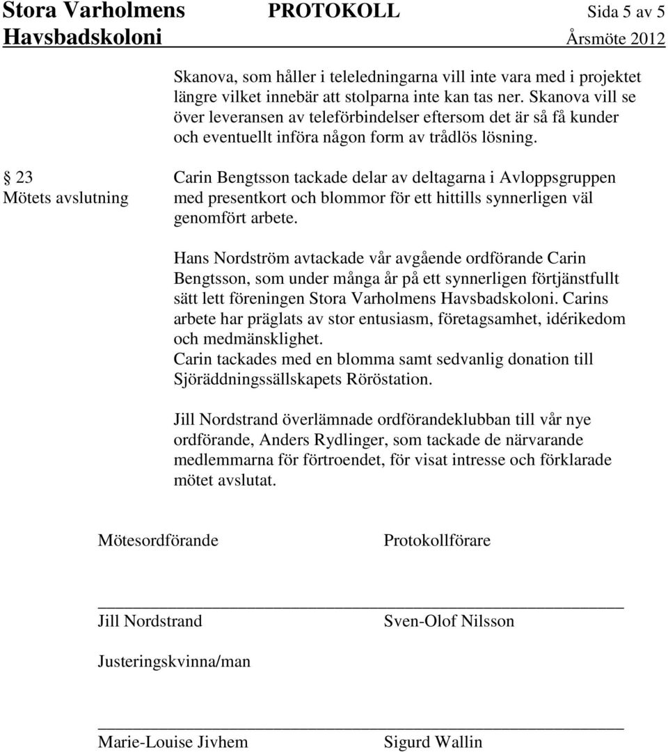 23 Mötets avslutning Carin Bengtsson tackade delar av deltagarna i Avloppsgruppen med presentkort och blommor för ett hittills synnerligen väl genomfört arbete.