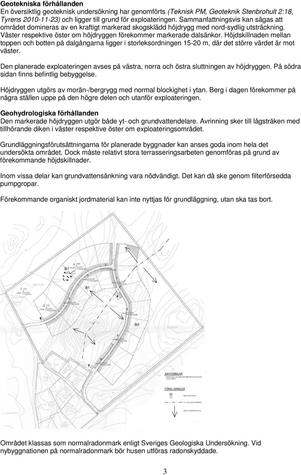 Höjdskillnaden mellan toppen och botten på dalgångarna ligger i storleksordningen 15-20 m, där det större värdet är mot väster.