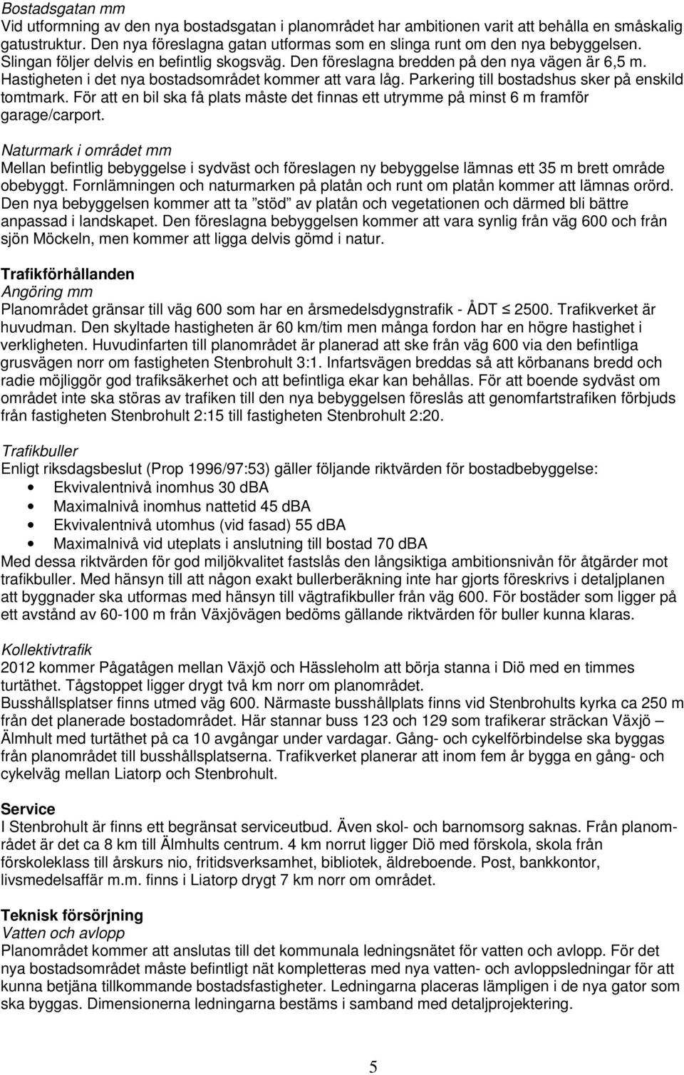 Hastigheten i det nya bostadsområdet kommer att vara låg. Parkering till bostadshus sker på enskild tomtmark.