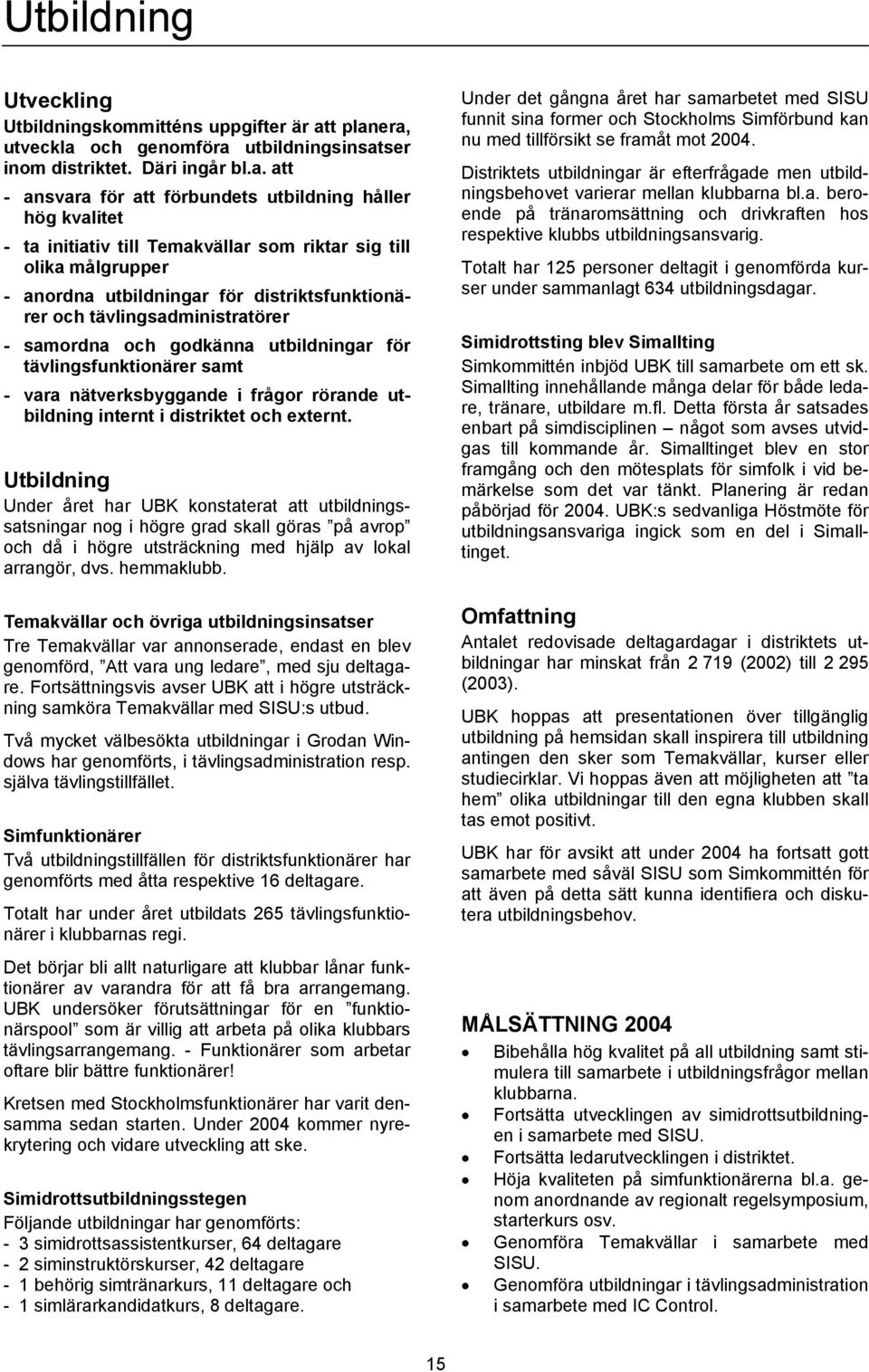 era, utveckla och genomföra utbildningsinsatser inom distriktet. Däri ingår bl.a. att - ansvara för att förbundets utbildning håller hög kvalitet - ta initiativ till Temakvällar som riktar sig till