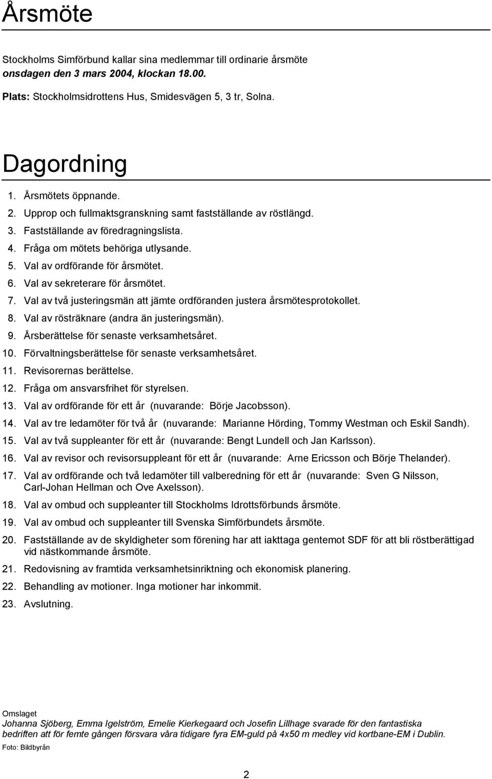 6. Val av sekreterare för årsmötet. 7. Val av två justeringsmän att jämte ordföranden justera årsmötesprotokollet. 8. Val av rösträknare (andra än justeringsmän). 9.