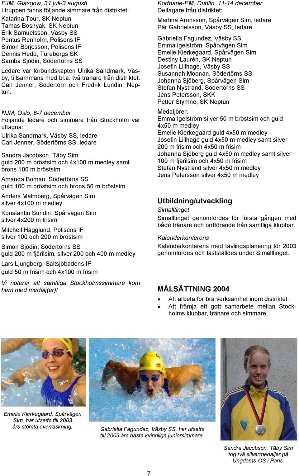 NJM, Oslo, 6-7 december Följande ledare och simmare från Stockholm var uttagna: Ulrika Sandmark, Väsby SS, ledare Carl Jenner, Södertörns SS, ledare Sandra Jacobson, Täby Sim guld 00 m bröstsim och