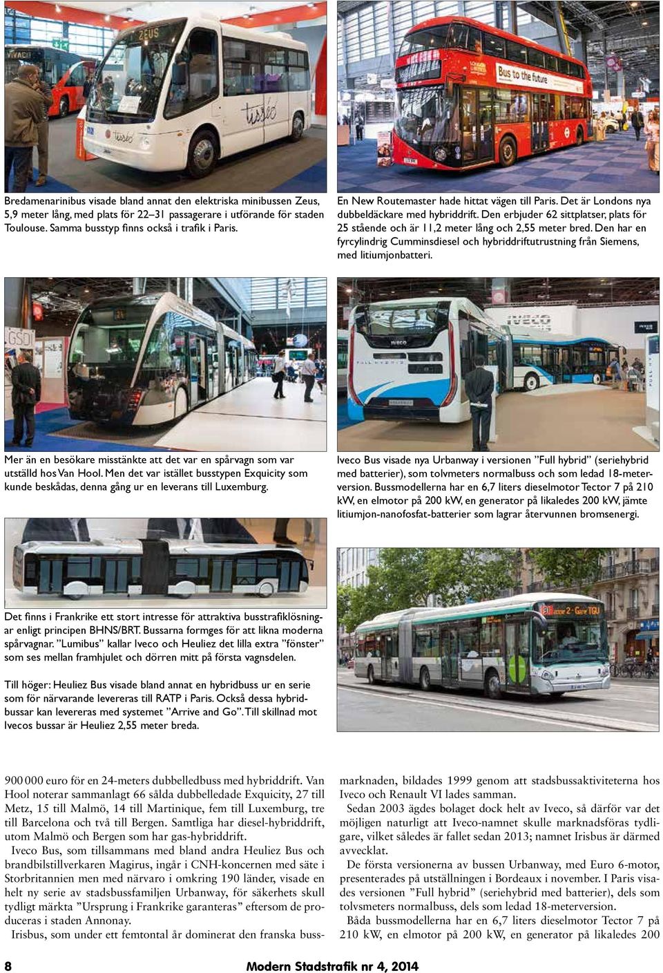 Den har en fyrcylindrig Cumminsdiesel och hybriddriftutrustning från Siemens, med litiumjonbatteri. Mer än en besökare misstänkte att det var en spårvagn som var utställd hos Van Hool.