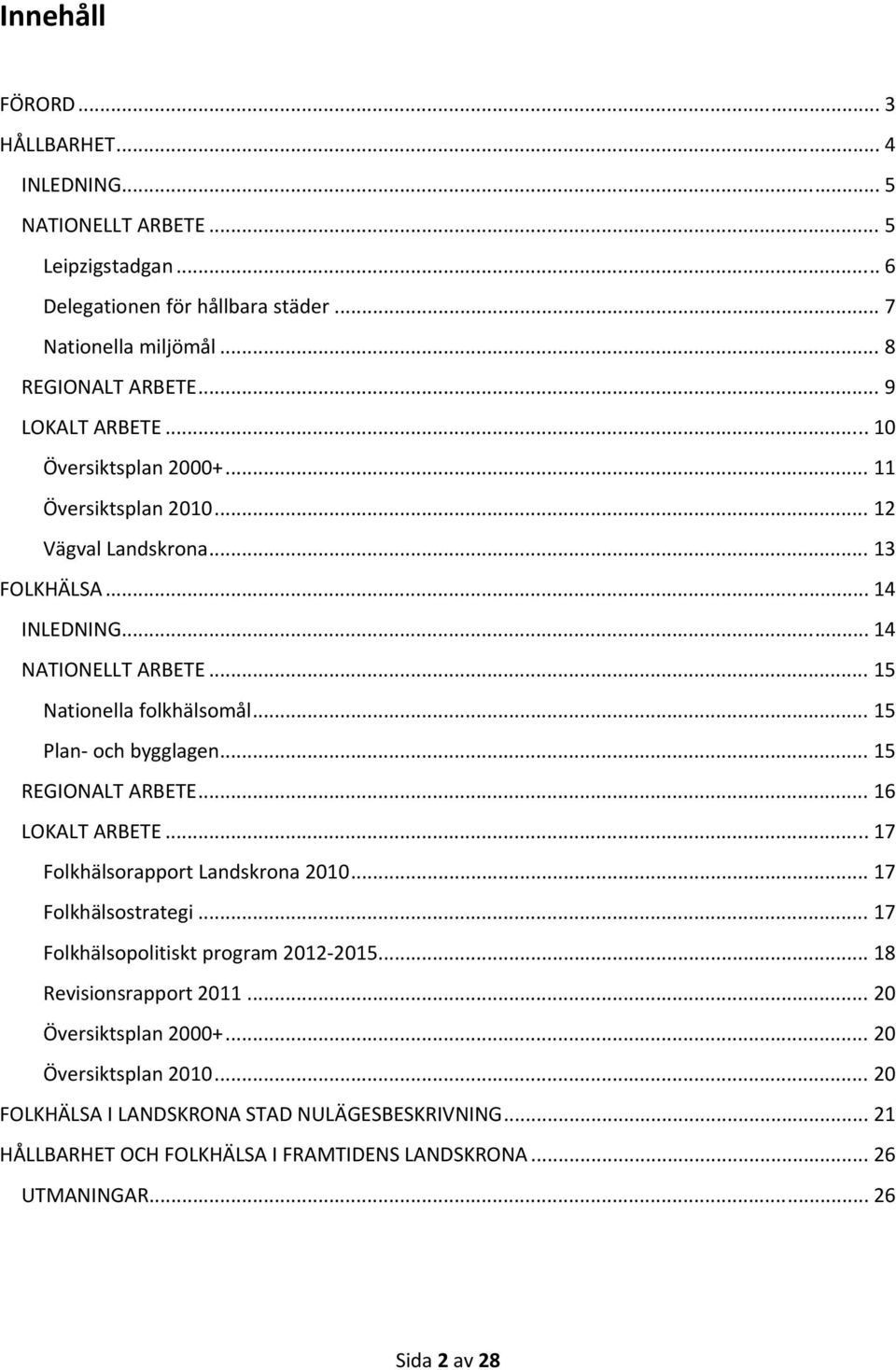 .. 15 Plan och bygglagen... 15 REGIONALT ARBETE... 16 LOKALT ARBETE... 17 Folkhälsorapport Landskrona 2010... 17 Folkhälsostrategi... 17 Folkhälsopolitiskt program 2012 2015.