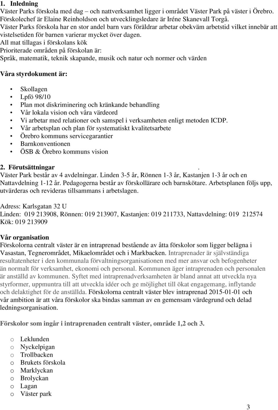 All mat tillagas i förskolans kök Prioriterade områden på förskolan är: Språk, matematik, teknik skapande, musik och natur och normer och värden Våra styrdokument är: Skollagen Lpfö 98/10 Plan mot