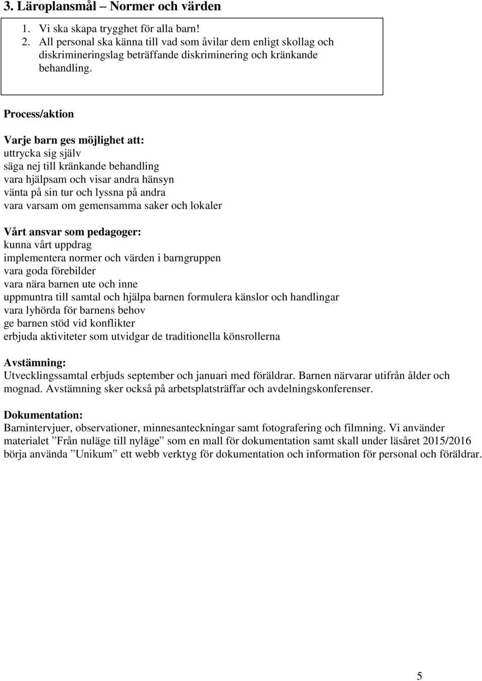 Varje barn ges möjlighet att: uttrycka sig själv säga nej till kränkande behandling vara hjälpsam och visar andra hänsyn vänta på sin tur och lyssna på andra vara varsam om gemensamma saker och