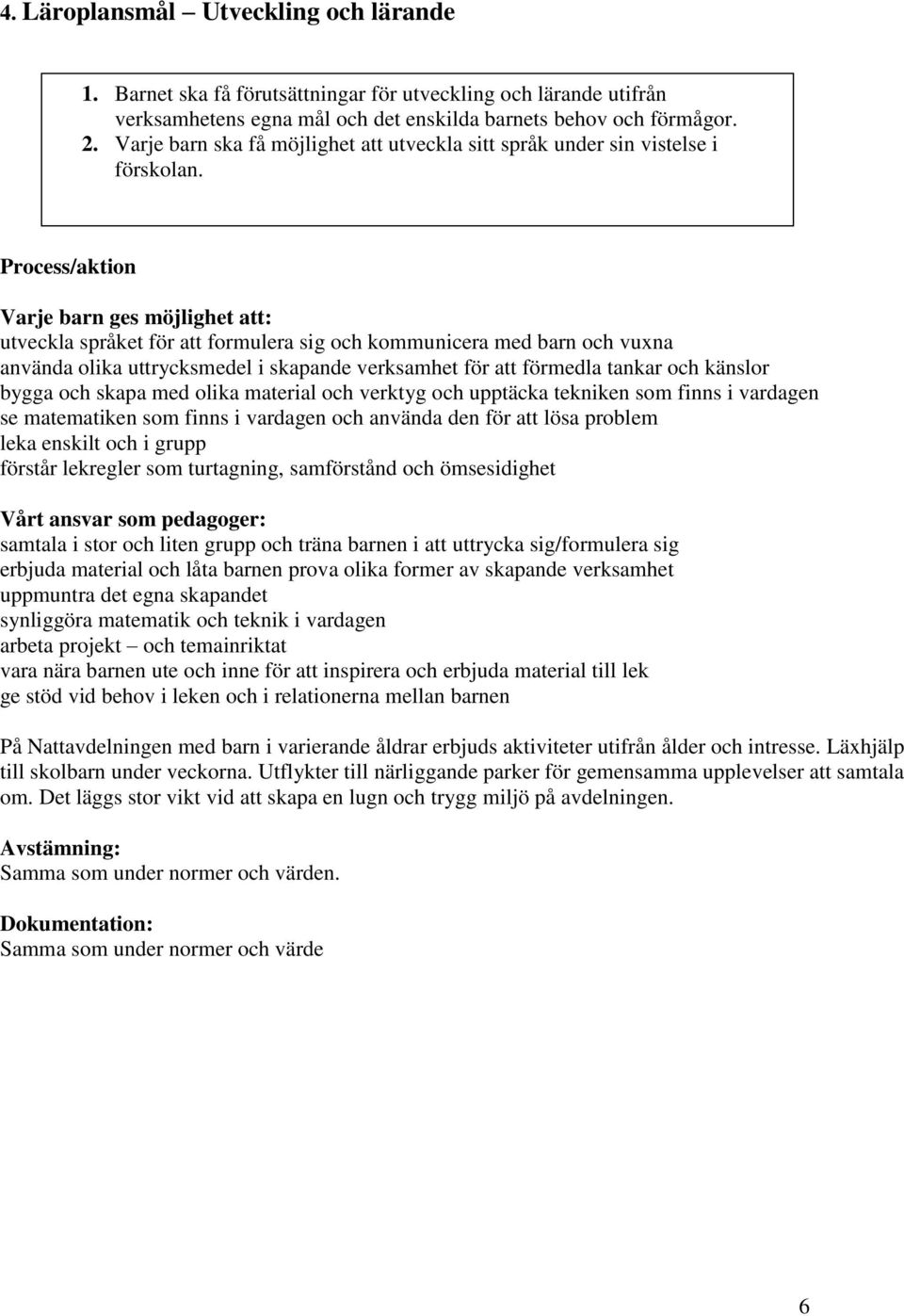 Varje barn ges möjlighet att: utveckla språket för att formulera sig och kommunicera med barn och vuxna använda olika uttrycksmedel i skapande verksamhet för att förmedla tankar och känslor bygga och