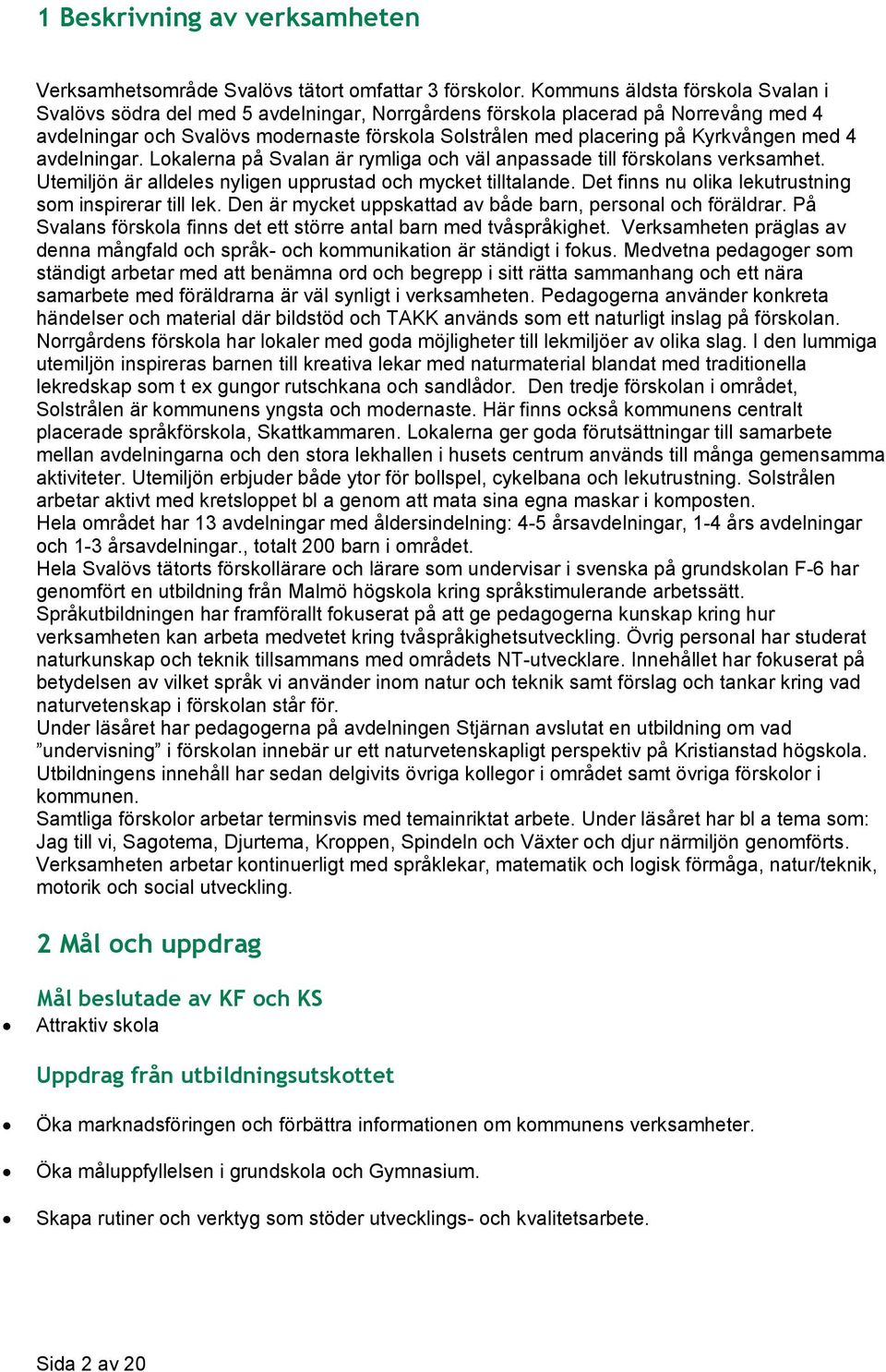 Kyrkvången med 4 avdelningar. Lokalerna på Svalan är rymliga och väl anpassade till förskolans verksamhet. Utemiljön är alldeles nyligen upprustad och mycket tilltalande.