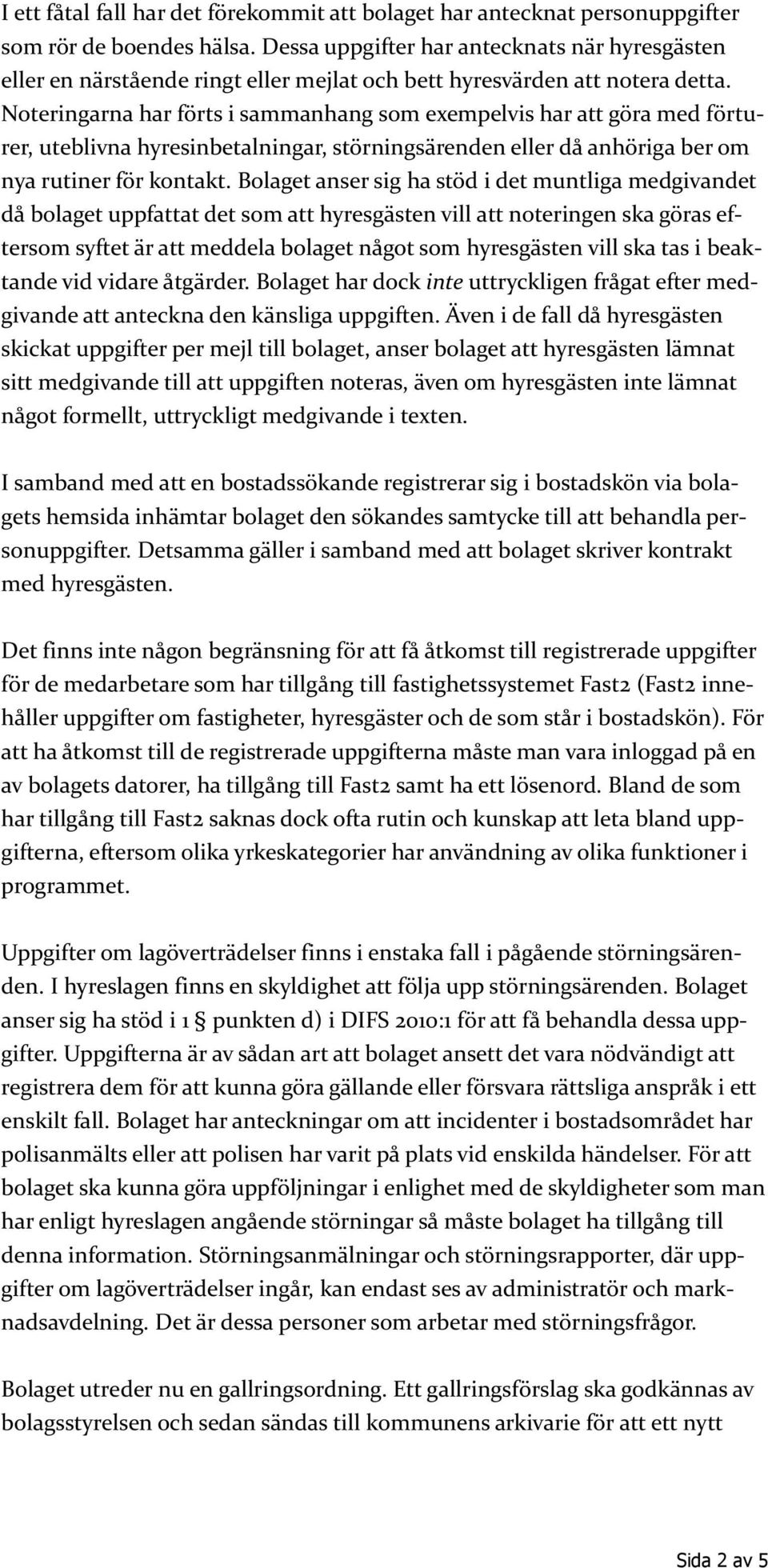 Noteringarna har förts i sammanhang som exempelvis har att göra med förturer, uteblivna hyresinbetalningar, störningsärenden eller då anhöriga ber om nya rutiner för kontakt.