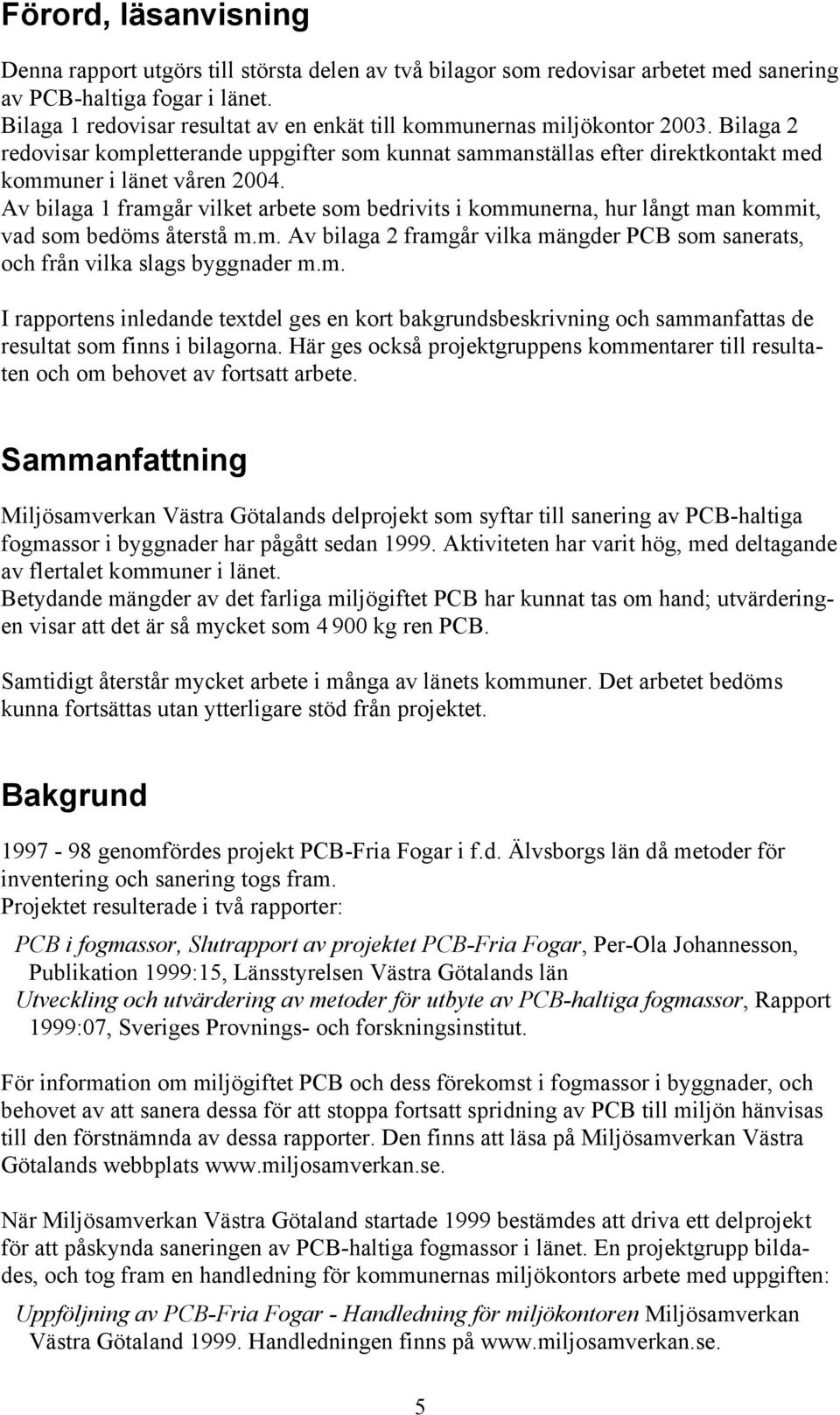 Av bilaga 1 framgår vilket arbete som bedrivits i kommunerna, hur långt man kommit, vad som bedöms återstå m.m. Av bilaga 2 framgår vilka mängder PCB som sanerats, och från vilka slags byggnader m.m. I rapportens inledande textdel ges en kort bakgrundsbeskrivning och sammanfattas de resultat som finns i bilagorna.