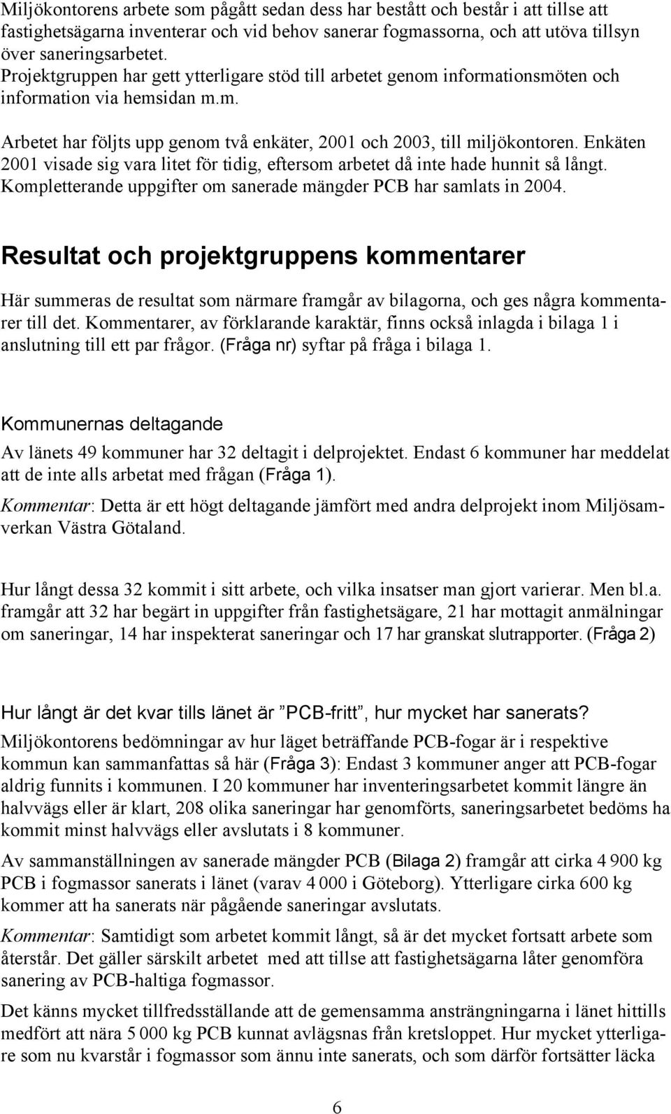 Enkäten 2001 visade sig vara litet för tidig, eftersom arbetet då inte hade hunnit så långt. Kompletterande uppgifter om sanerade mängder PCB har samlats in 2004.