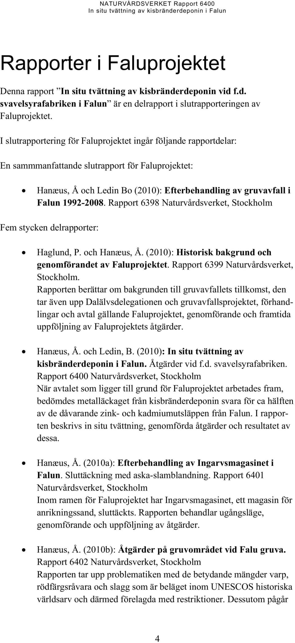 Rapport 6398 Naturvårdsverket, Stockholm Fem stycken delrapporter: Haglund, P. och Hanæus, Å. (2010): Historisk bakgrund och genomförandet av Faluprojektet. Rapport 6399 Naturvårdsverket, Stockholm.