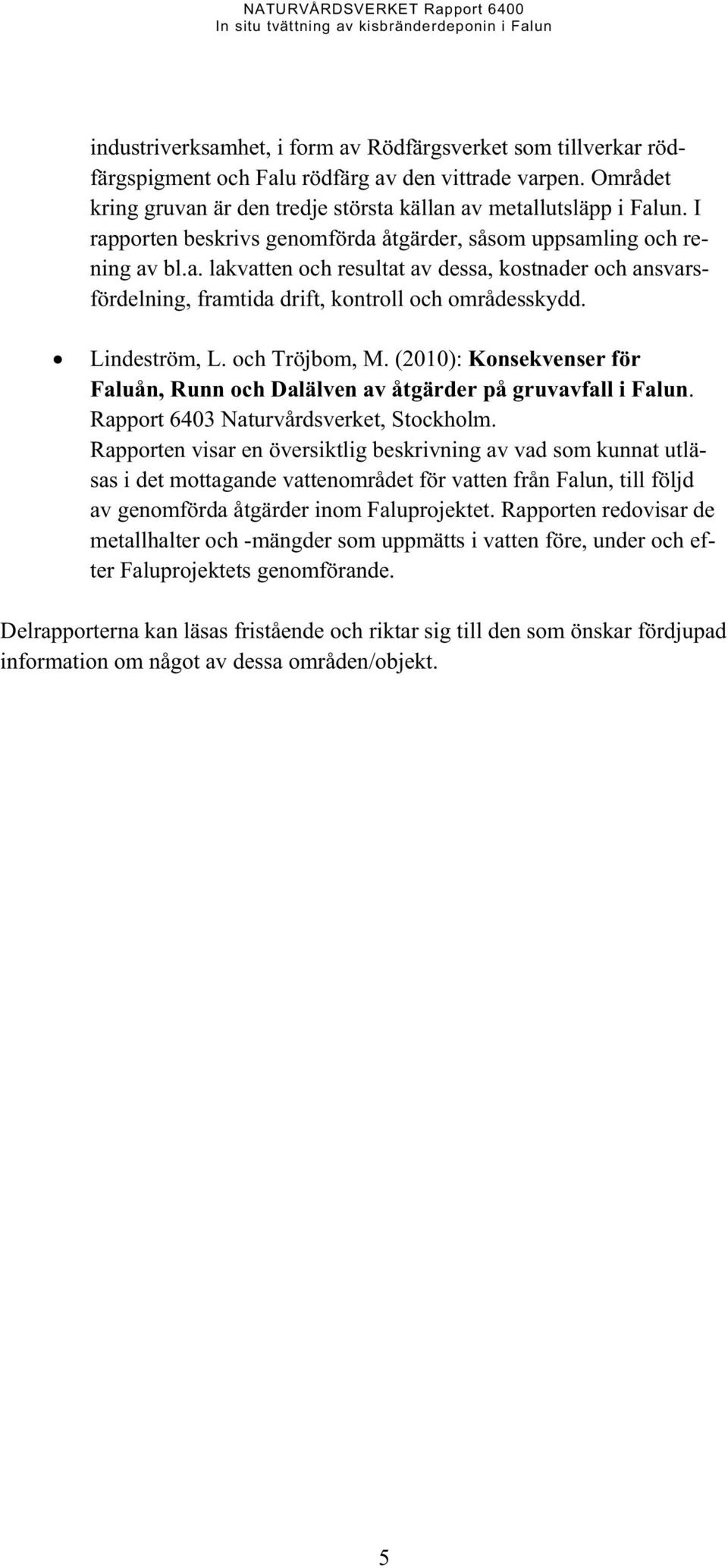 Lindeström, L. och Tröjbom, M. (2010): Konsekvenser för Faluån, Runn och Dalälven av åtgärder på gruvavfall i Falun. Rapport 6403 Naturvårdsverket, Stockholm.