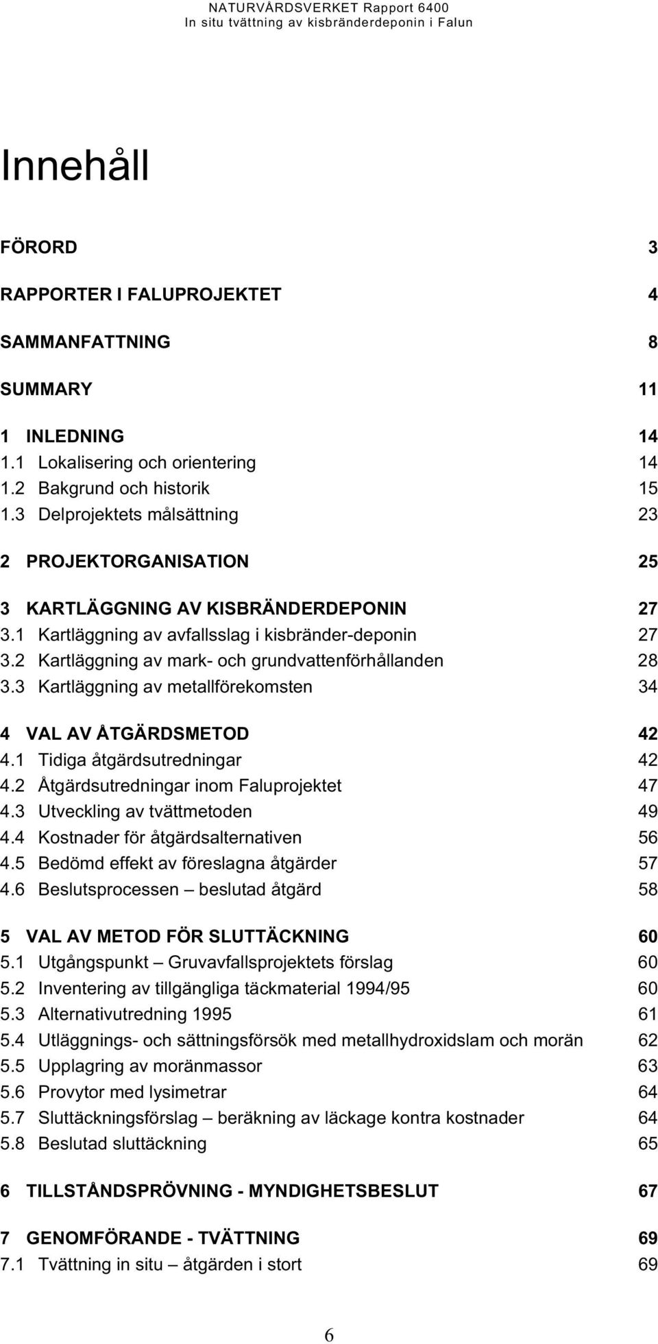 2 Kartläggning av mark- och grundvattenförhållanden 28 3.3 Kartläggning av metallförekomsten 34 4 VAL AV ÅTGÄRDSMETOD 42 4.1 Tidiga åtgärdsutredningar 42 4.