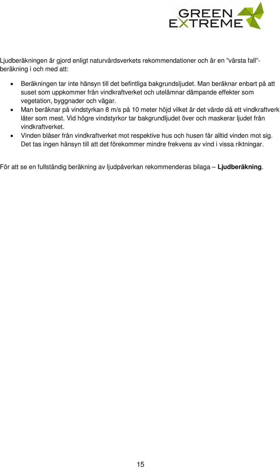 Man beräknar på vindstyrkan 8 m/s på 10 meter höjd vilket är det värde då ett vindkraftverk låter som mest. Vid högre vindstyrkor tar bakgrundljudet över och maskerar ljudet från vindkraftverket.