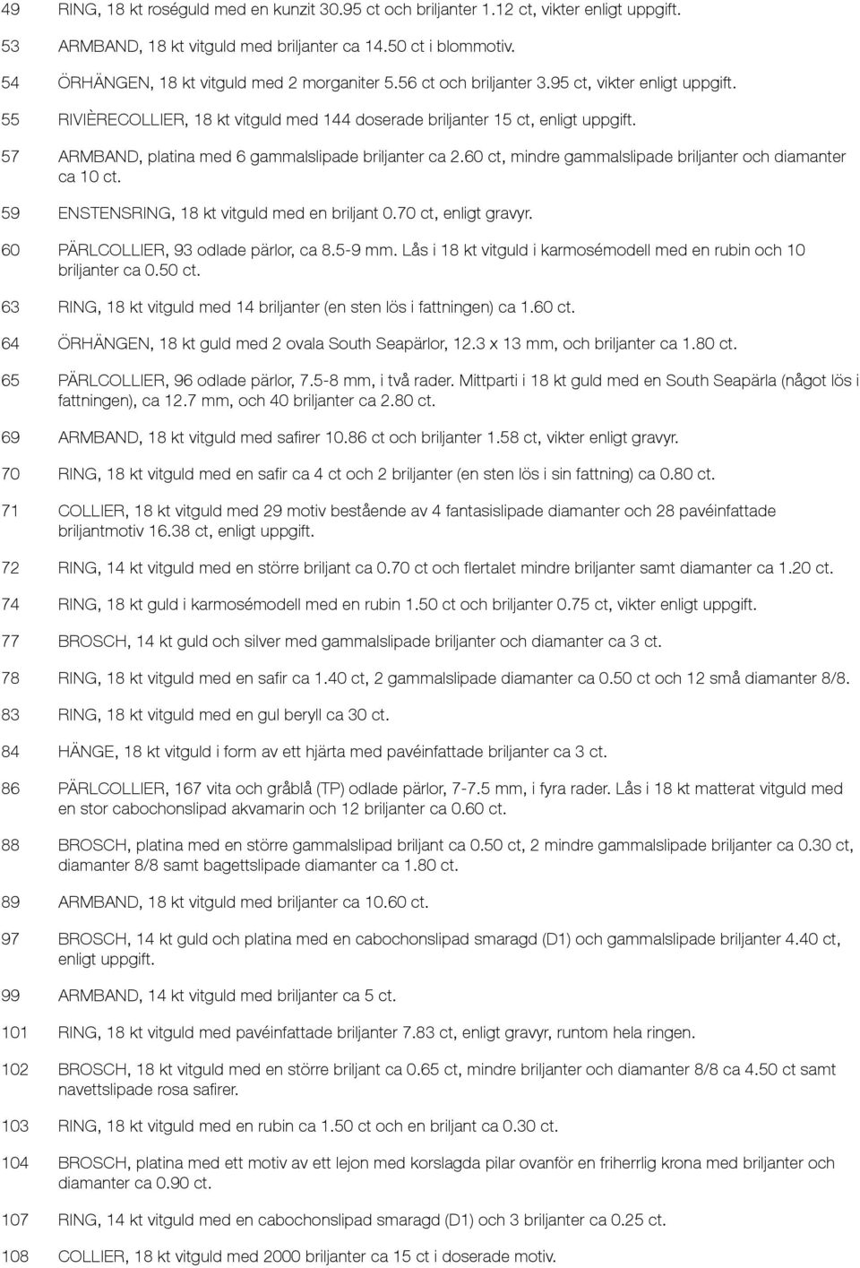 57 ARMBAND, platina med 6 gammalslipade briljanter ca 2.60 ct, mindre gammalslipade briljanter och diamanter ca 10 ct. 59 ENSTENSRING, 18 kt vitguld med en briljant 0.70 ct, enligt gravyr.