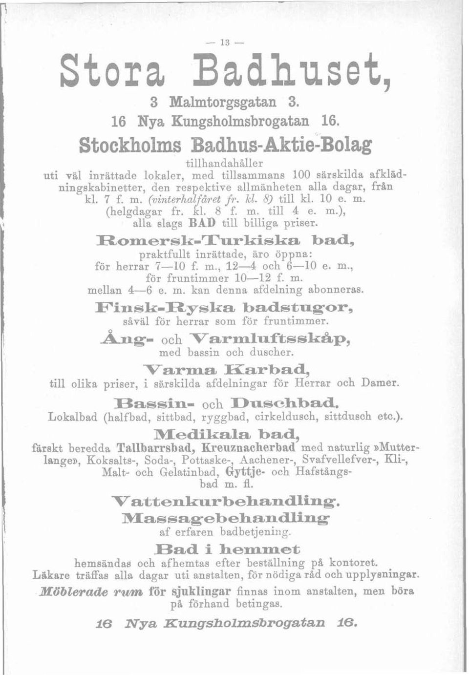 kl. 8) till kl. 10 e. m. (helgdagar fr. 1. 8 f. m. till 4 e. m.), alla slags BAD till billiga priser. 7Romersk-Turkiska bad, praktfullt inrättade, äro öppna: för herrar 7-10 f. m., 12-4 och 6-10 e. m., för fruntimmer 10-12 f.