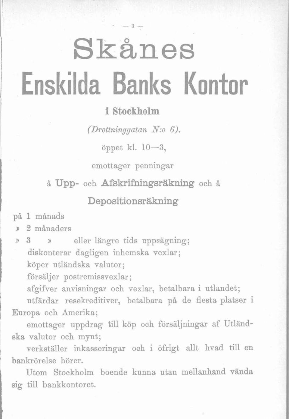 dagligen inhemska vexlar; l l köper utländska valutor; försäljer postremissvexlar ; afgifver anvisningar och vexlar, betalbara i utlandet; utfärdar