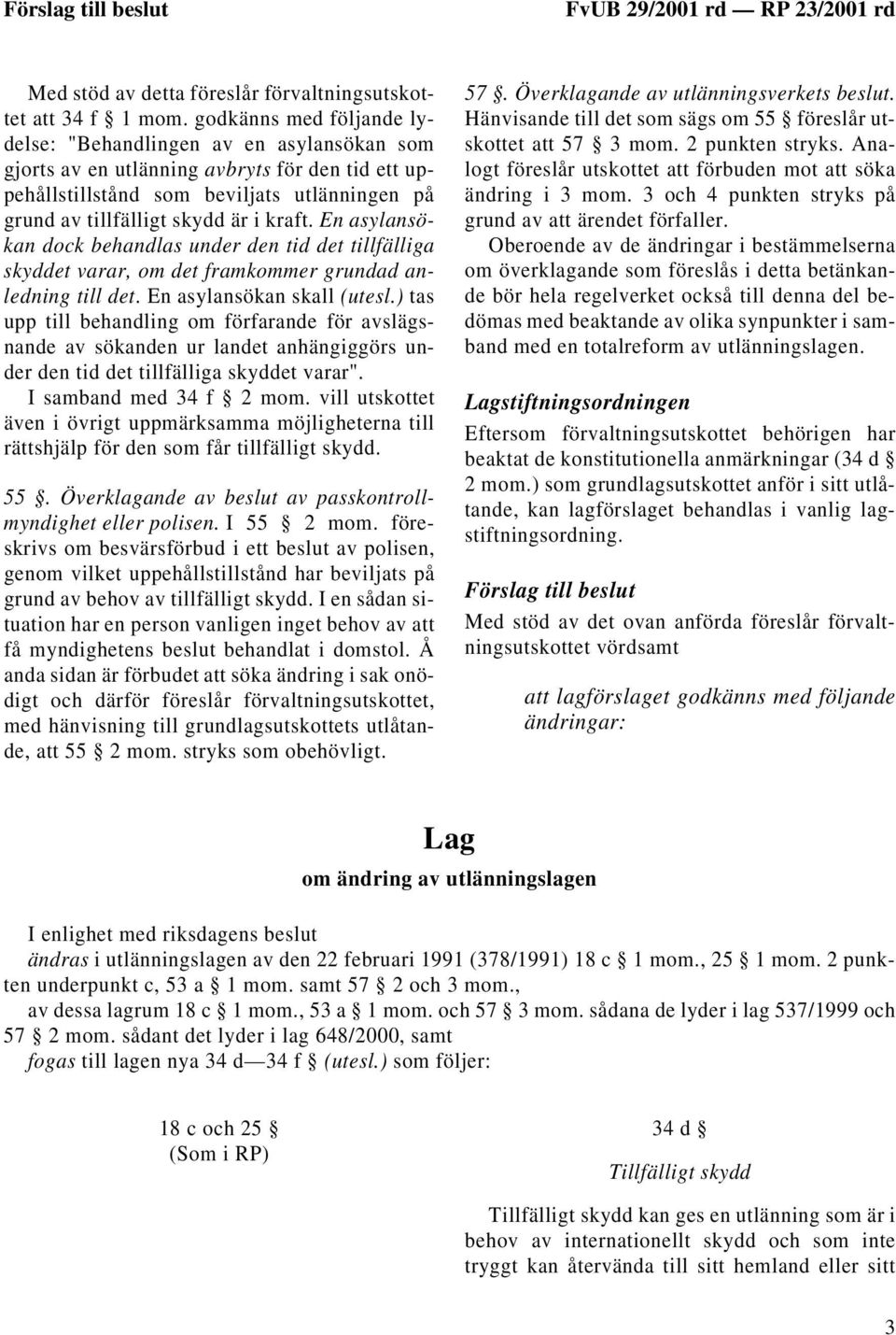 En asylansökan dock behandlas under den tid det tillfälliga skyddet varar, om det framkommer grundad anledning till det. En asylansökan skall (utesl.