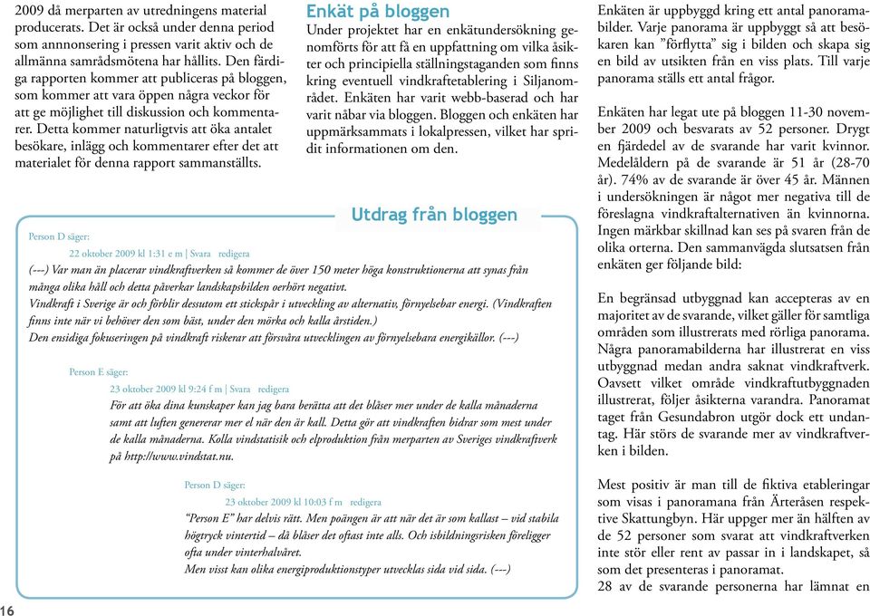 Detta kommer naturligtvis att öka antalet besökare, inlägg och kommentarer efter det att materialet för denna rapport sammanställts.